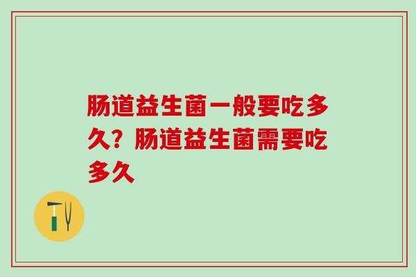 肠道益生菌一般要吃多久？肠道益生菌需要吃多久
