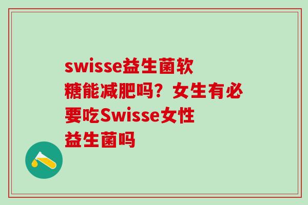swisse益生菌软糖能吗？女生有必要吃Swisse女性益生菌吗