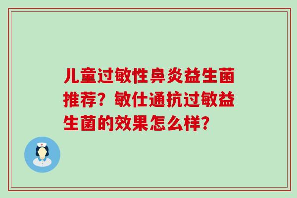 儿童性益生菌推荐？敏仕通抗益生菌的效果怎么样？