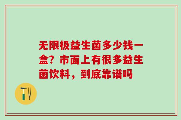 无限极益生菌多少钱一盒？市面上有很多益生菌饮料，到底靠谱吗