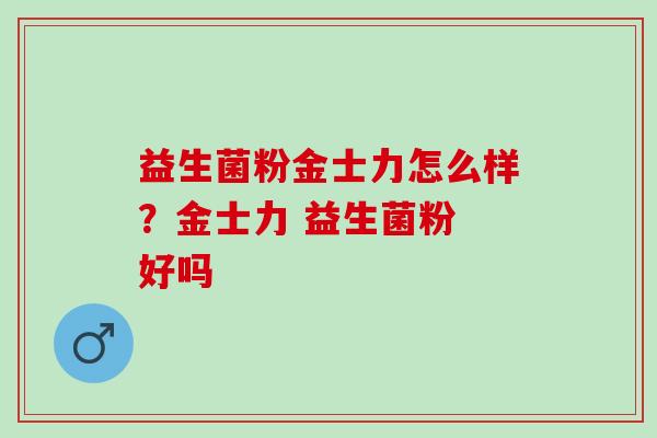 益生菌粉金士力怎么样？金士力 益生菌粉 好吗