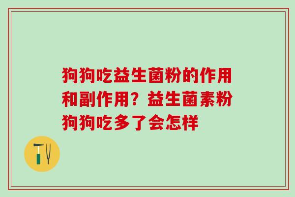 狗狗吃益生菌粉的作用和副作用？益生菌素粉狗狗吃多了会怎样