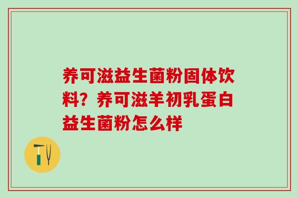 养可滋益生菌粉固体饮料？养可滋羊初乳蛋白益生菌粉怎么样