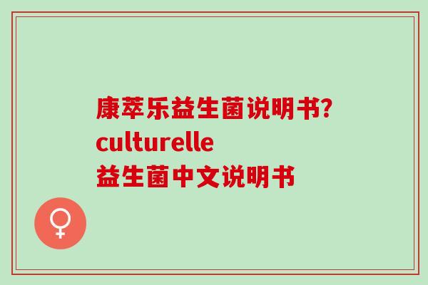 康萃乐益生菌说明书？culturelle益生菌中文说明书