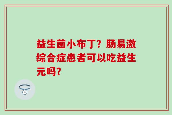益生菌小布丁？肠易激综合症患者可以吃益生元吗？