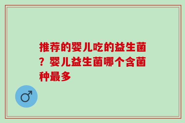 推荐的婴儿吃的益生菌？婴儿益生菌哪个含菌种多