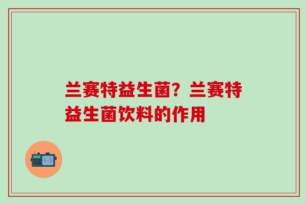 兰赛特益生菌？兰赛特益生菌饮料的作用