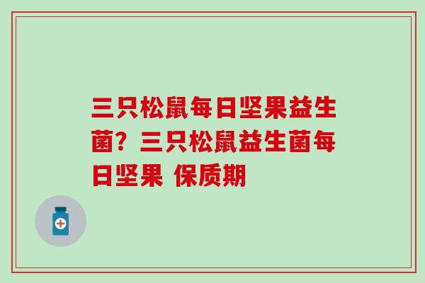 三只松鼠每日坚果益生菌？三只松鼠益生菌每日坚果 保质期