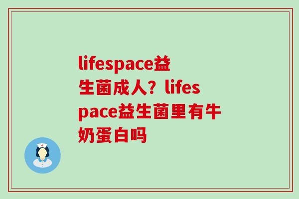 lifespace益生菌成人？lifespace益生菌里有牛奶蛋白吗