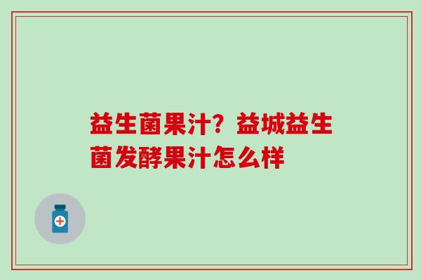 益生菌果汁？益城益生菌发酵果汁怎么样
