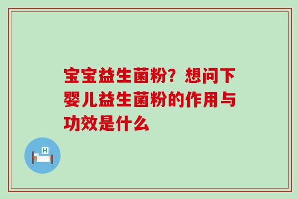 宝宝益生菌粉？想问下婴儿益生菌粉的作用与功效是什么