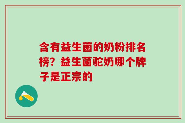 含有益生菌的奶粉排名榜？益生菌驼奶哪个牌子是正宗的