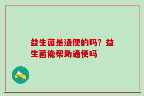 益生菌是通便的吗？益生菌能帮助通便吗