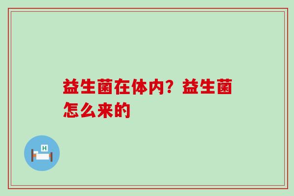 益生菌在体内？益生菌怎么来的