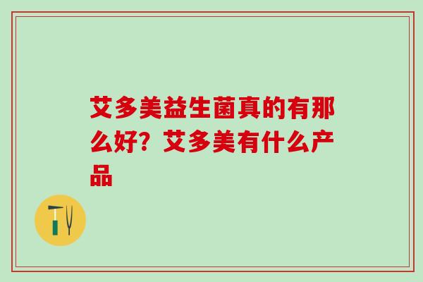 艾多美益生菌真的有那么好？艾多美有什么产品