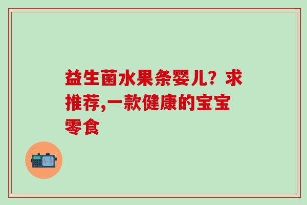 益生菌水果条婴儿？求推荐,一款健康的宝宝零食
