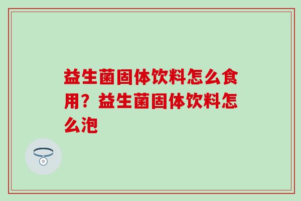 益生菌固体饮料怎么食用？益生菌固体饮料怎么泡