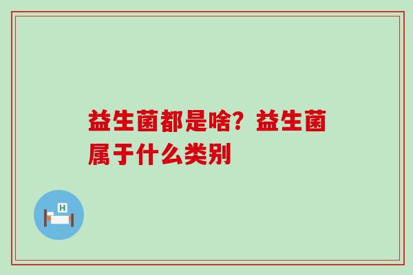 益生菌都是啥？益生菌属于什么类别
