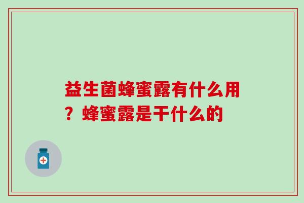 益生菌蜂蜜露有什么用？蜂蜜露是干什么的
