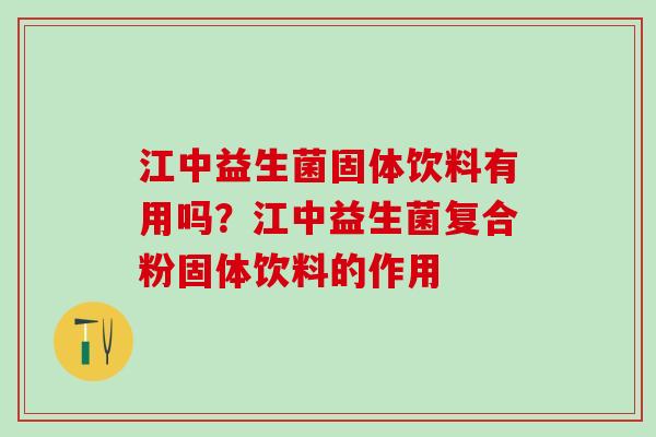 江中益生菌固体饮料有用吗？江中益生菌复合粉固体饮料的作用