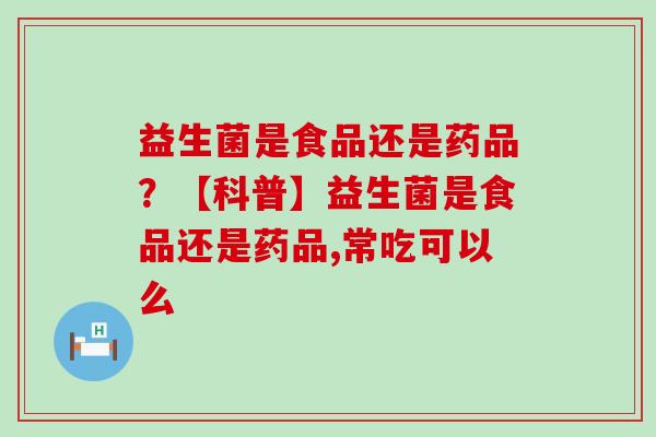 益生菌是食品还是药品？【科普】益生菌是食品还是药品,常吃可以么