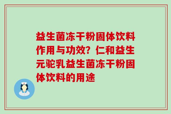 益生菌冻干粉固体饮料作用与功效？仁和益生元驼乳益生菌冻干粉固体饮料的用途