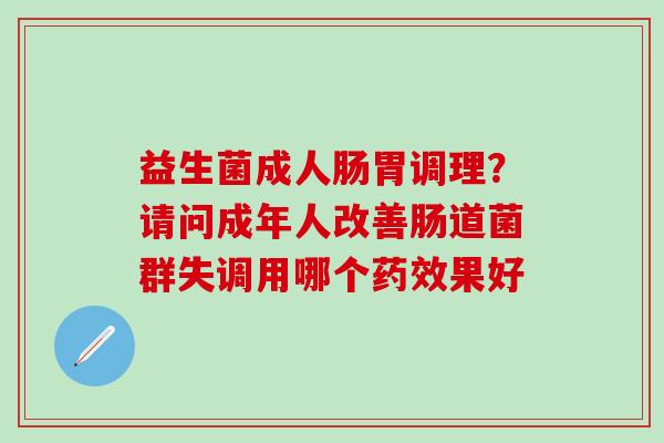 益生菌成人肠胃调理？请问成年人改善肠道菌群失调用哪个果好