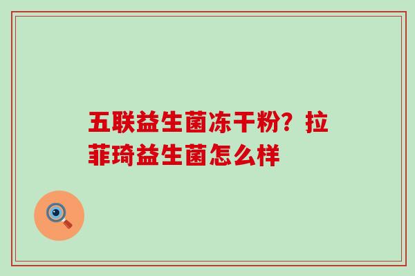 五联益生菌冻干粉？拉菲琦益生菌怎么样