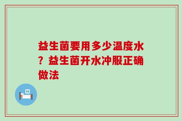 益生菌要用多少温度水？益生菌开水冲服正确做法