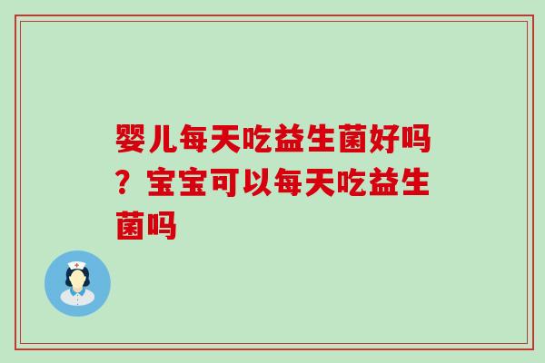 婴儿每天吃益生菌好吗？宝宝可以每天吃益生菌吗