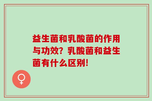 益生菌和乳酸菌的作用与功效？乳酸菌和益生菌有什么区别!