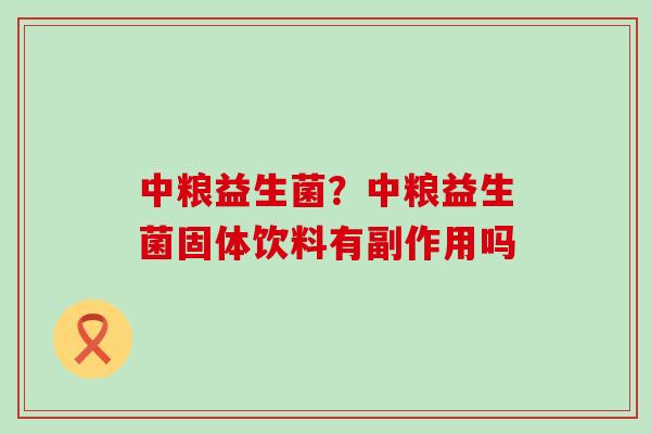 中粮益生菌？中粮益生菌固体饮料有副作用吗