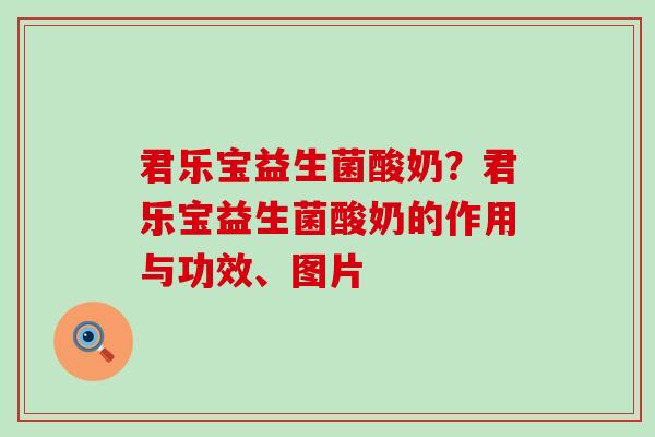 君乐宝益生菌酸奶？君乐宝益生菌酸奶的作用与功效、图片