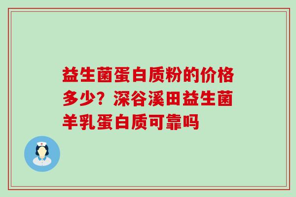 益生菌蛋白质粉的价格多少？深谷溪田益生菌羊乳蛋白质可靠吗
