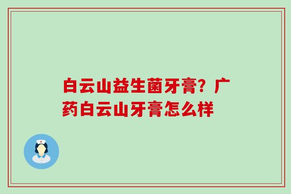 白云山益生菌牙膏？广药白云山牙膏怎么样