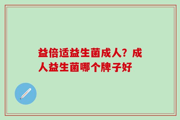 益倍适益生菌成人？成人益生菌哪个牌子好