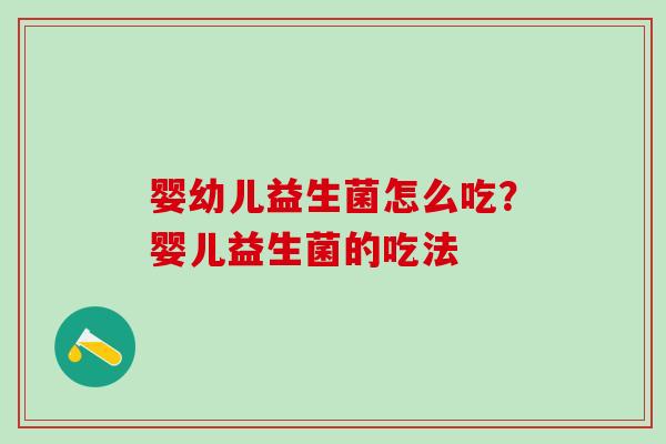 婴幼儿益生菌怎么吃？婴儿益生菌的吃法