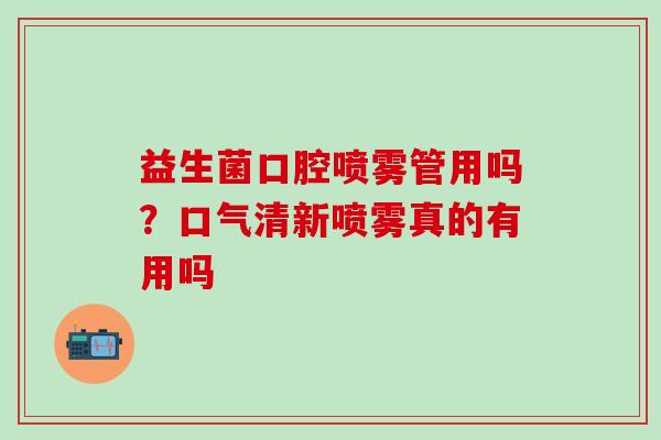 益生菌口腔喷雾管用吗？口气清新喷雾真的有用吗