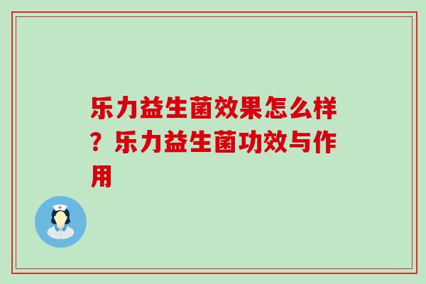 乐力益生菌效果怎么样？乐力益生菌功效与作用