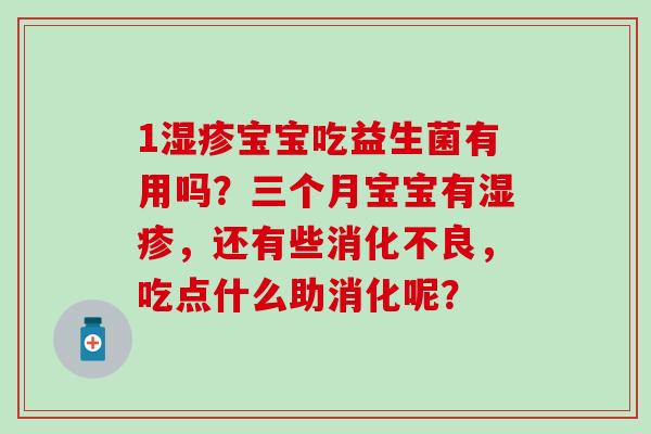 1宝宝吃益生菌有用吗？三个月宝宝有，还有些，吃点什么助消化呢？