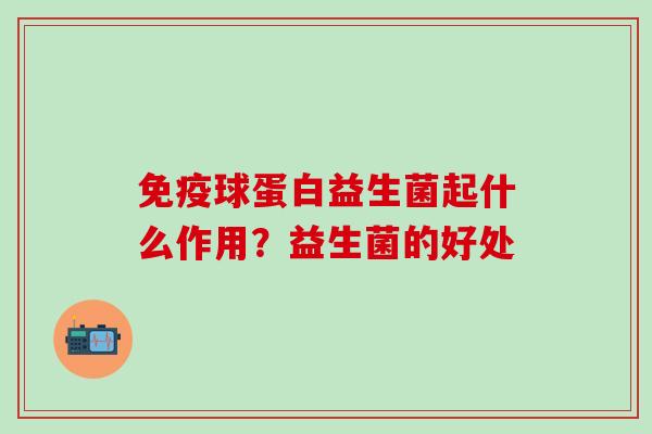 球蛋白益生菌起什么作用？益生菌的好处