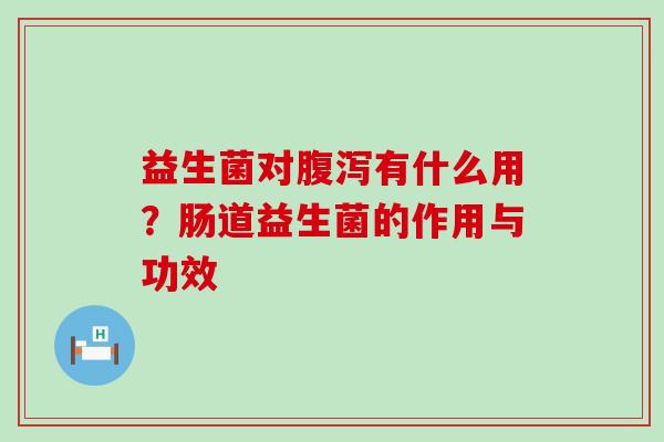 益生菌对有什么用？肠道益生菌的作用与功效