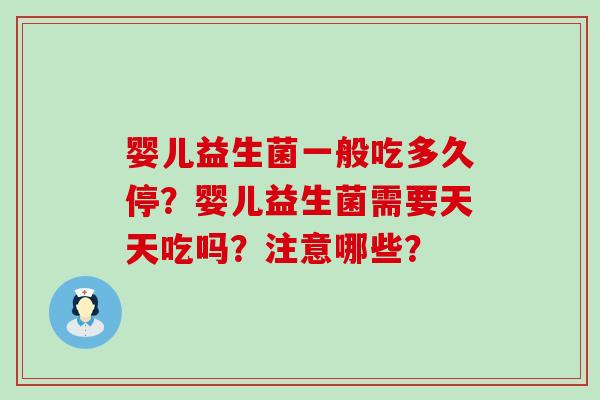 婴儿益生菌一般吃多久停？婴儿益生菌需要天天吃吗？注意哪些？