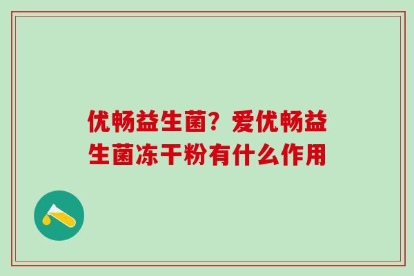 优畅益生菌？爱优畅益生菌冻干粉有什么作用