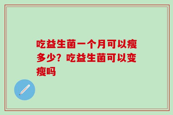 吃益生菌一个月可以瘦多少？吃益生菌可以变瘦吗