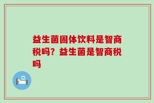 益生菌固体饮料是智商税吗？益生菌是智商税吗