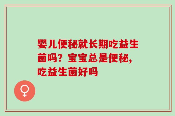 婴儿就长期吃益生菌吗？宝宝总是,吃益生菌好吗