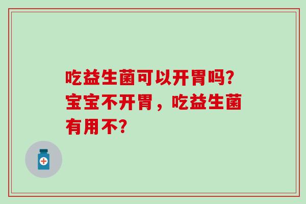 吃益生菌可以开胃吗？宝宝不开胃，吃益生菌有用不？