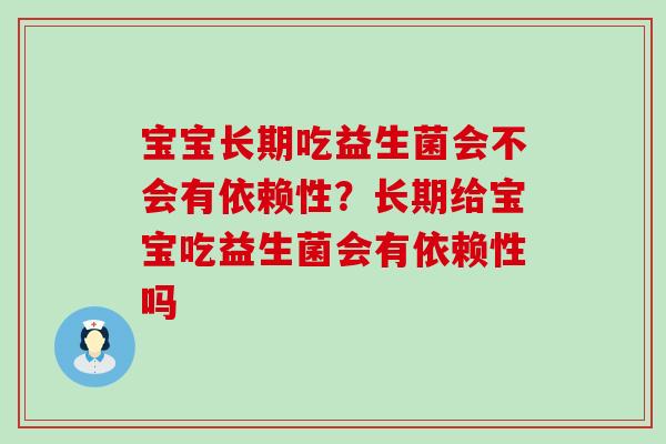 宝宝长期吃益生菌会不会有依赖性？长期给宝宝吃益生菌会有依赖性吗