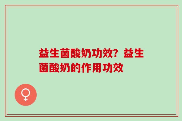 益生菌酸奶功效？益生菌酸奶的作用功效